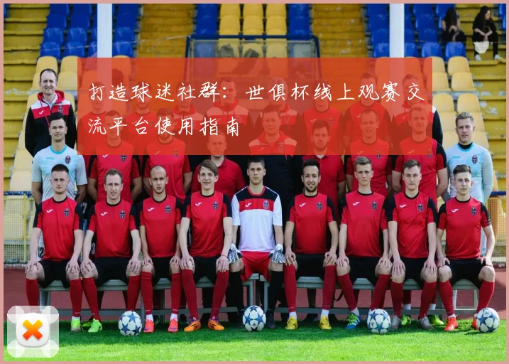 打造球迷社群:世俱杯线上观赛交流平台使用指南
