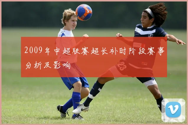 2009年中超联赛超长补时阶段赛事分析及影响
