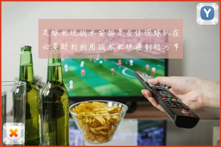足球犯规战术安排是否体现球队在必要时刻利用战术犯规遏制对方节奏