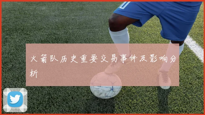 火箭队历史重要交易事件及影响分析