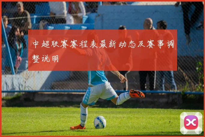 中超联赛赛程表最新动态及赛事调整说明
