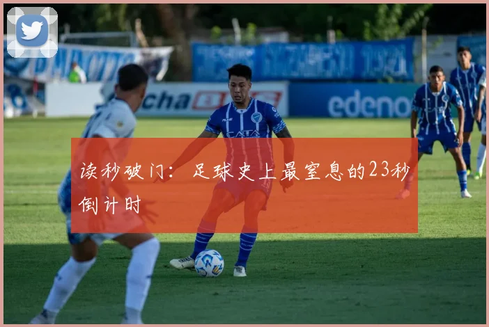 读秒破门:足球史上最窒息的23秒倒计时