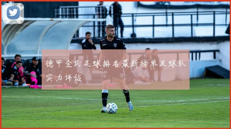 德甲全民足球排名最新榜单及球队实力评估