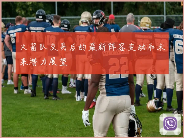 火箭队交易后的最新阵容变动和未来潜力展望