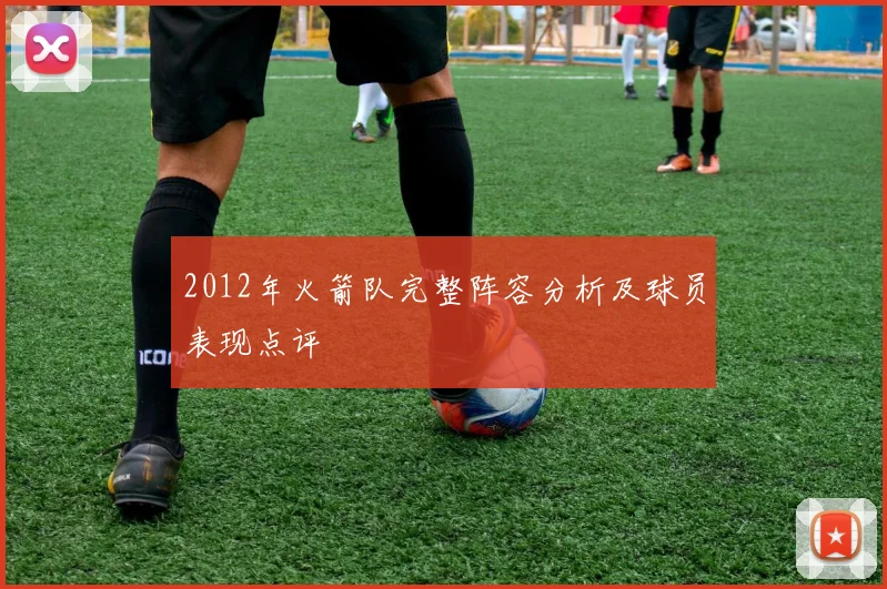 2012年火箭队完整阵容分析及球员表现点评