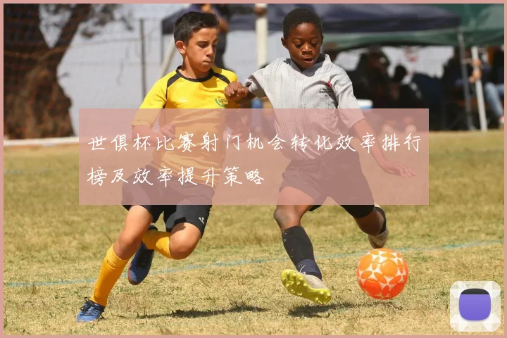 世俱杯比赛射门机会转化效率排行榜及效率提升策略