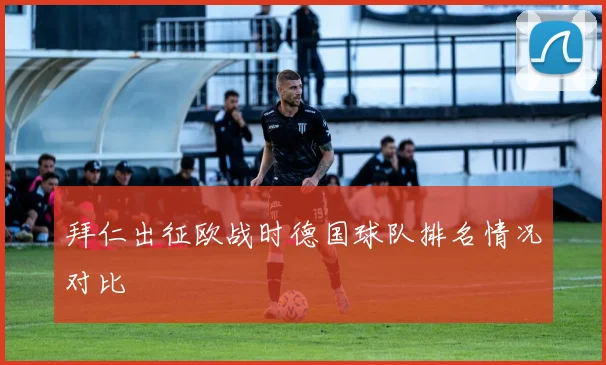 拜仁出征欧战时德国球队排名情况对比