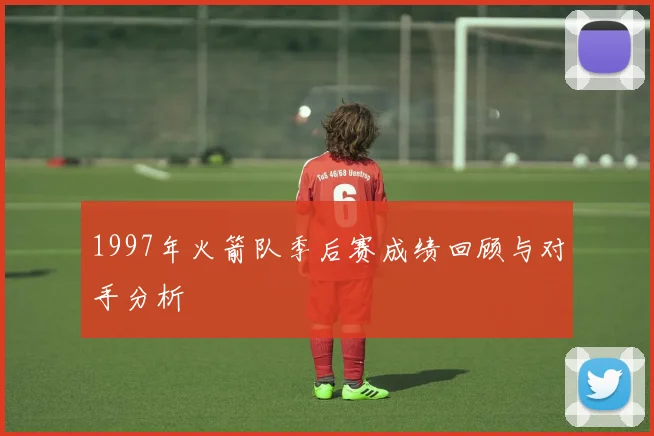 1997年火箭队季后赛成绩回顾与对手分析