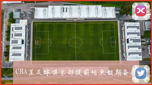 CBA某足球俱乐部提前结束假期备战