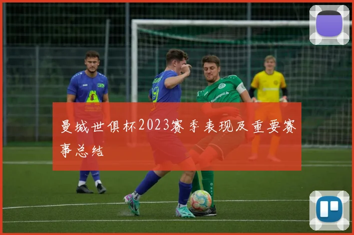 曼城世俱杯2023赛季表现及重要赛事总结