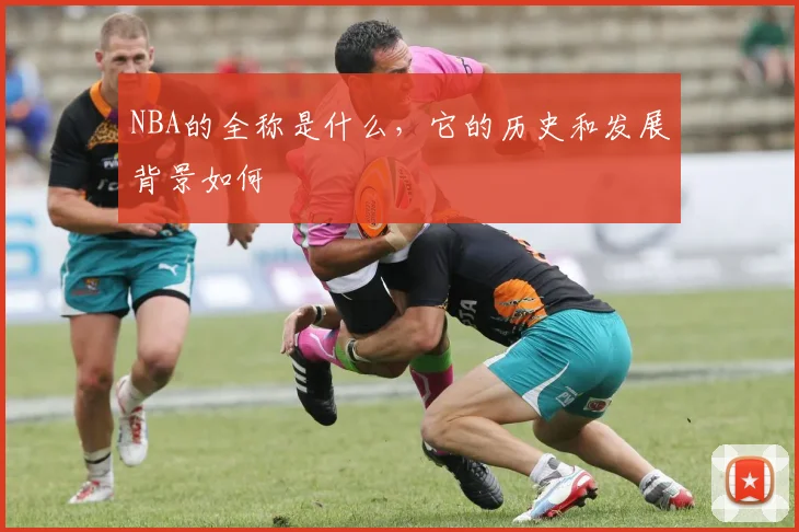 NBA的全称是什么，它的历史和发展背景如何