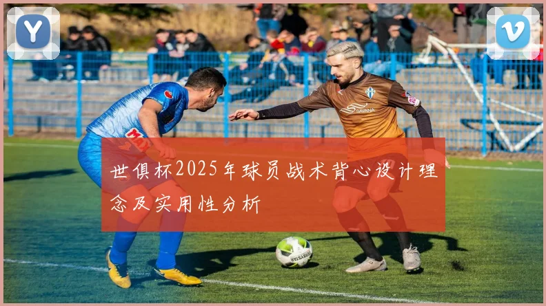 世俱杯2025年球员战术背心设计理念及实用性分析