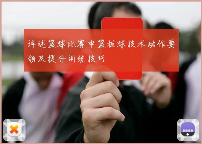 详述篮球比赛中篮板球技术动作要领及提升训练技巧